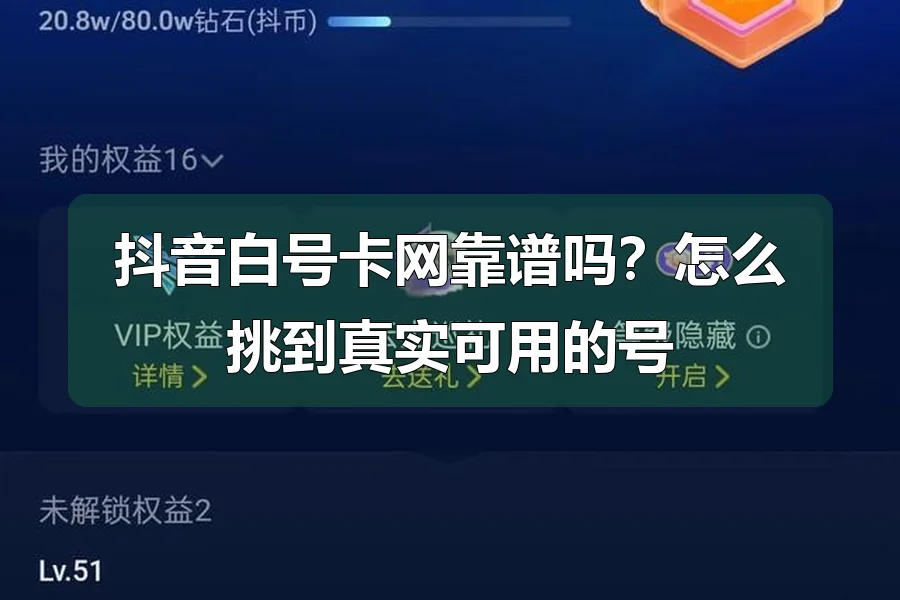 抖音白号卡网靠谱吗？怎么挑到真实可用的号